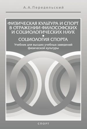 Обложка книги «Физическая культура и спорт в отражении философских и социологических наук. Социология спорта» — Алексей Передельский