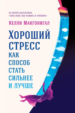 Обложка книги «Хороший стресс как способ стать сильнее и лучше» — Келли Макгонигал