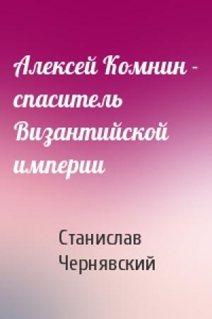 Обложка книги «Алексей Комнин - спаситель Византийской империи» — Станислав Чернявский