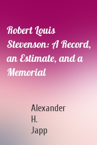 Robert Louis Stevenson: A Record, an Estimate, and a Memorial