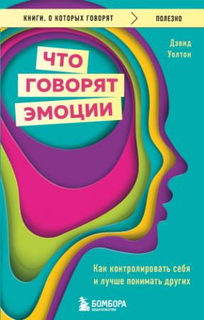Обложка книги «Что говорят эмоции. Как контролировать себя и лучше понимать других» — Дэвид Уолтон