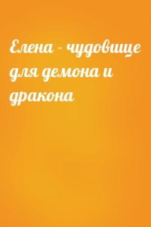 Обложка книги «Елена - чудовище для демона и дракона»
