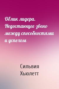 Облик лидера. Недостающее звено между способностями и успехом