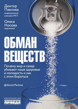Обложка книги «Обман веществ. Почему жир и сахар убивают наше здоровье и как с этим бороться» — Зухра Павлова, Олеся Носова