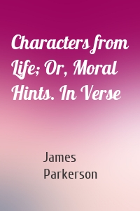 Characters from Life; Or, Moral Hints. In Verse