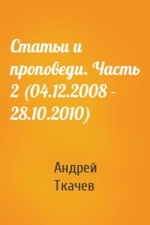 Обложка книги «Статьи и проповеди. Часть 2 (04.12.2008 – 28.10.2010)» — Андрей Ткачев