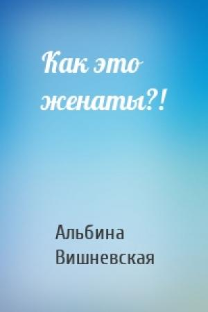 Обложка книги «Как это женаты?!» — Альбина Вишневская