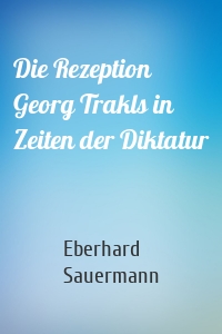 Die Rezeption Georg Trakls in Zeiten der Diktatur