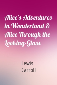 Alice's Adventures in Wonderland & Alice Through the Looking-Glass