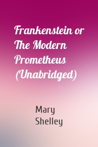 Frankenstein or The Modern Prometheus (Unabridged)