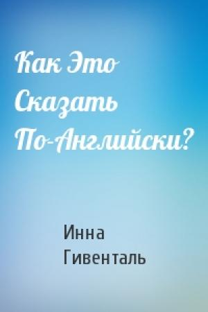Обложка книги «Как Это Сказать По-Английски?» — Инна Гивенталь