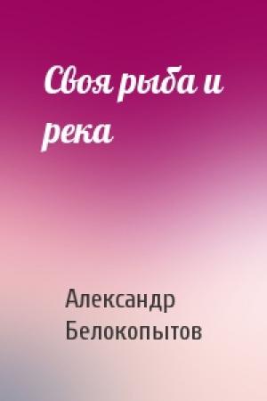 Обложка книги «Своя рыба и река» — Александр Белокопытов