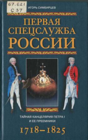 Обложка книги «Первая спецслужба России. Тайная канцелярия Петра I и ее преемники. 1718–1825» — Игорь Симбирцев