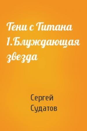 Обложка книги «Тени с Титана 1.Блуждающая звезда» — Сергей Судатов