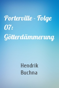 Porterville - Folge 07: Götterdämmerung