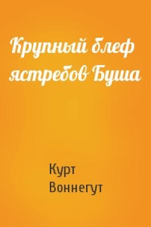 Обложка книги «Крупный блеф ястребов Буша» — Курт Воннегут