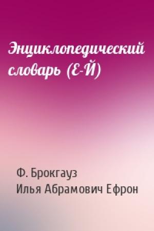 Обложка книги «Энциклопедический словарь (Е-Й)» — Ф. Брокгауз, Илья Абрамович Ефрон