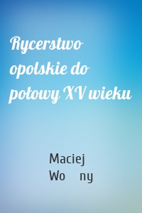 Rycerstwo opolskie do połowy XV wieku