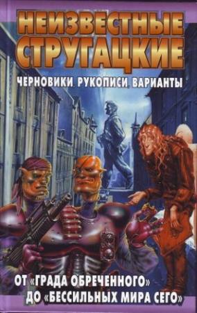 Обложка книги «Неизвестные Стругацкие. От «Града обреченного» до «Бессильных мира сего»: Черновики, рукописи, варианты» — Светлана Бондаренко