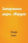 Кларк Смит - Затерянные миры. Аверуан