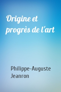 Origine et progrès de l'art