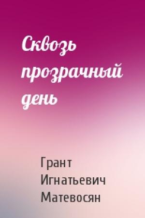Обложка книги «Сквозь прозрачный день» — Грант Игнатьевич Матевосян