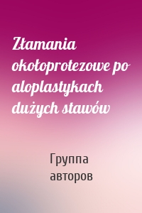 Złamania okołoprotezowe po aloplastykach dużych stawów