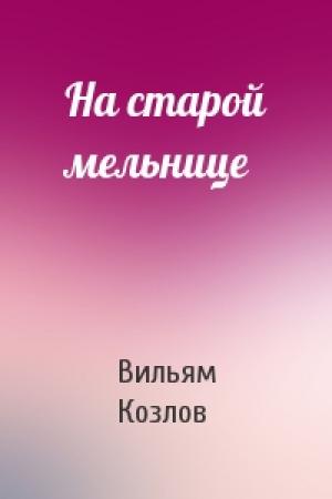 Обложка книги «На старой мельнице» — Вильям Козлов