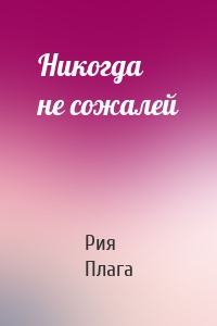 Никогда не сожалей