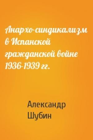 Обложка книги «Анархо-синдикализм в Испанской гражданской войне 1936-1939 гг.» — Александр Шубин