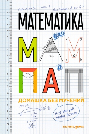 Обложка книги «Математика для мам и пап: Домашка без мучений» — Роб Истуэй, Майк Эскью