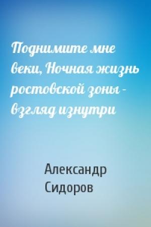 Обложка книги «Поднимите мне веки, Ночная жизнь ростовской зоны - взгляд изнутри» — Александр Сидоров