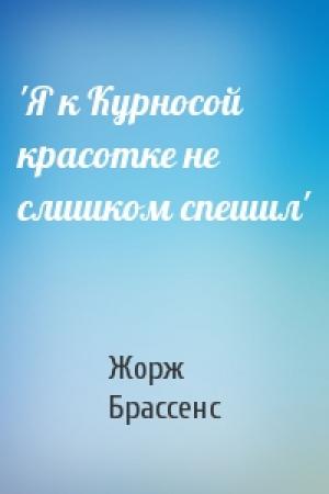 Обложка книги «'Я к Курносой красотке не слишком спешил'» — Жорж Брассенс