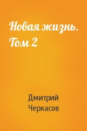 Обложка книги «Новая жизнь. Том 2» — Дмитрий Черкасов