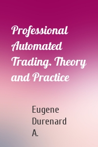 Professional Automated Trading. Theory and Practice