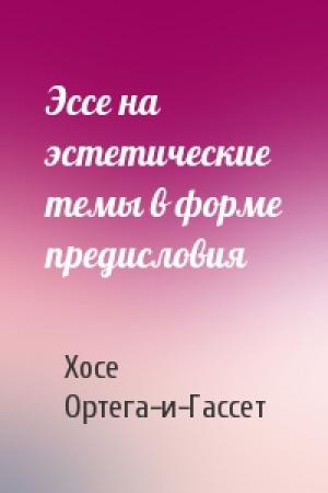 Обложка книги «Эссе на эстетические темы в форме предисловия» — Хосе Ортега-и-Гассет