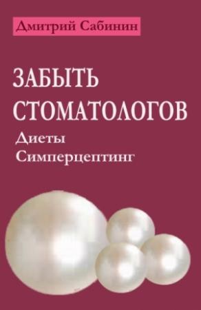 Обложка книги «Забыть стоматологов. Диеты. Симперцептинг» — Дмитрий Сабинин