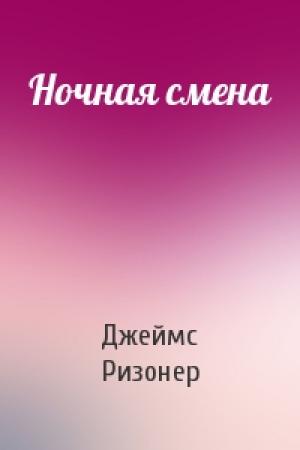 Обложка книги «Ночная смена» — Джеймс Ризонер