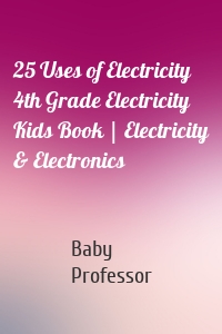 25 Uses of Electricity 4th Grade Electricity Kids Book | Electricity & Electronics