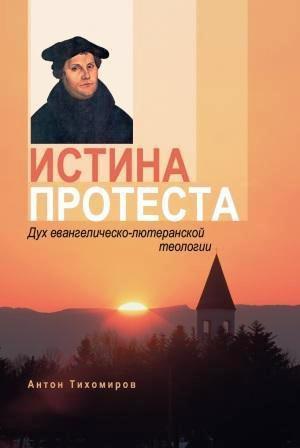 Обложка книги «Истина протеста. Дух евангелическо-лютеранской теологии» — Антон Тихомиров