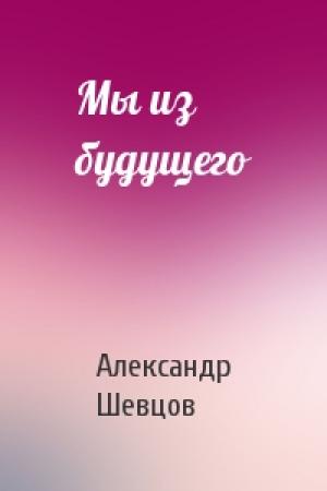 Обложка книги «Мы из будущего» — Александр Шевцов