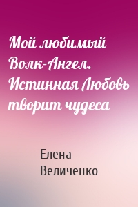Мой любимый Волк-Ангел. Истинная Любовь творит чудеса