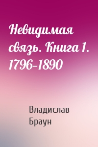 Невидимая связь. Книга 1. 1796—1890