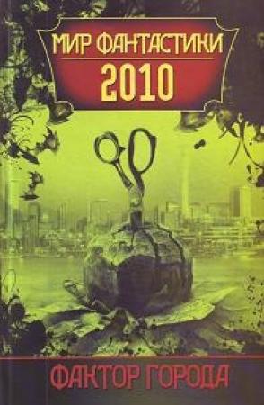 Обложка книги «Мир фантастики 2010. Фактор города» — Елена Борисова, Денис Чекалов, Евгений Гаркушев, Александр Трубников, Анна Гурова, Александр Прокопович, Майк Гелприн, Антон Тудаков, Ирина Комиссарова, Евгения Привезенцева, Павел Иевлев, Юлия Гавриленко, Наталья Егорова, Эльдар Сафин, Валерия Малахова, Андрей Буторин, Виталий Сертаков