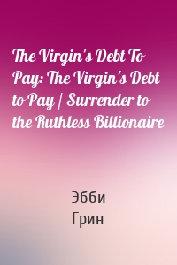 The Virgin's Debt To Pay: The Virgin's Debt to Pay / Surrender to the Ruthless Billionaire