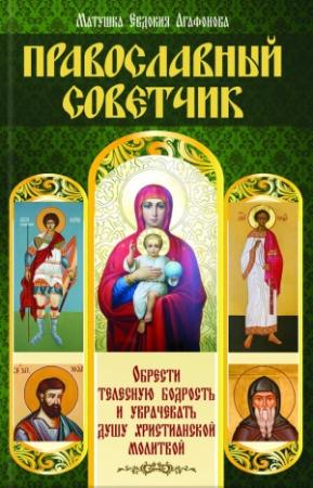 Обложка книги «Православный советчик. Обрести телесную бодрость и уврачевать душу христианской молитвой» — Евдокия Агафонова