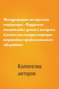 Международная молодежная конференция «Поддержка талантливых детей и молодежи в рамках реализации концепции непрерывного профессионального образования»