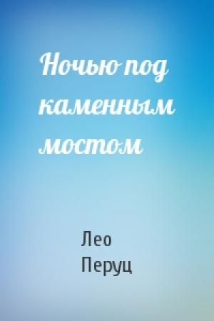 Обложка книги «Ночью под каменным мостом» — Лео Перуц