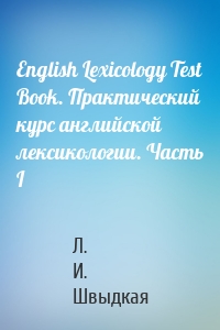 English Lexicology Test Book. Практический курс английской лексикологии. Часть I