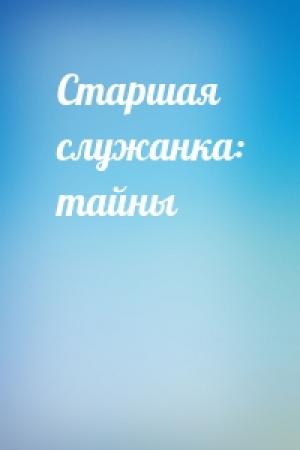 Обложка книги «Старшая служанка: тайны»